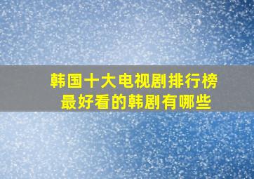 韩国十大电视剧排行榜 最好看的韩剧有哪些